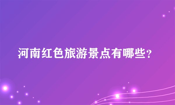 河南红色旅游景点有哪些？