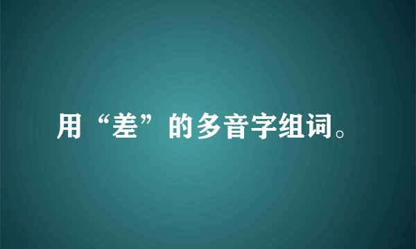 用“差”的多音字组词。