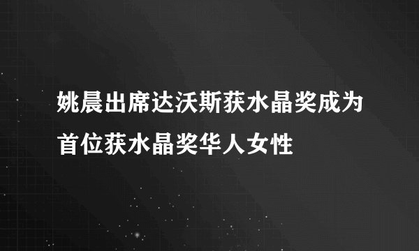 姚晨出席达沃斯获水晶奖成为首位获水晶奖华人女性