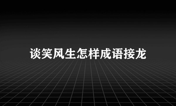 谈笑风生怎样成语接龙
