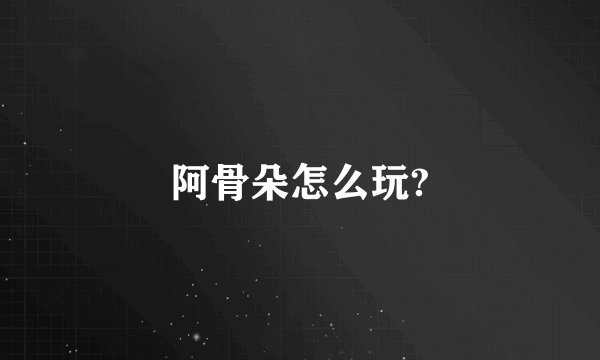 阿骨朵怎么玩?