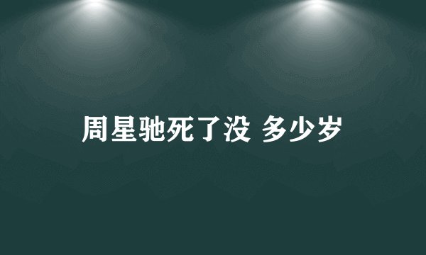 周星驰死了没 多少岁