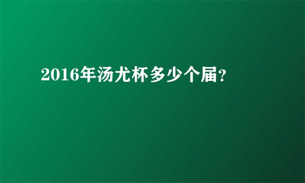 2016年汤尤杯多少个届？