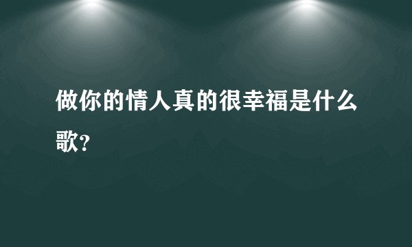 做你的情人真的很幸福是什么歌？