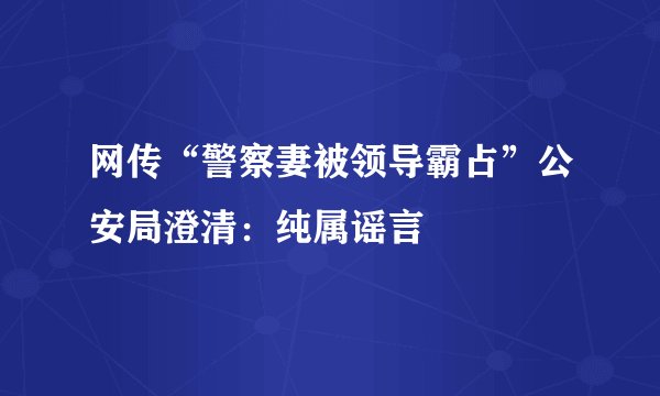 网传“警察妻被领导霸占”公安局澄清：纯属谣言