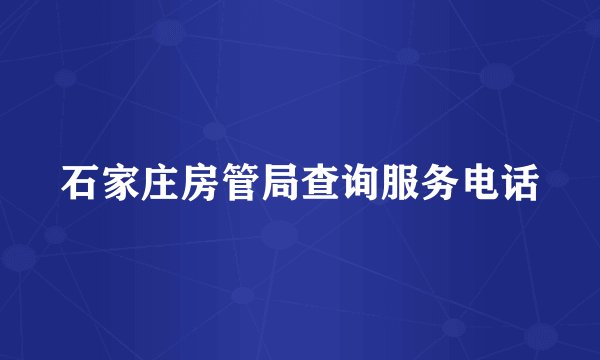 石家庄房管局查询服务电话