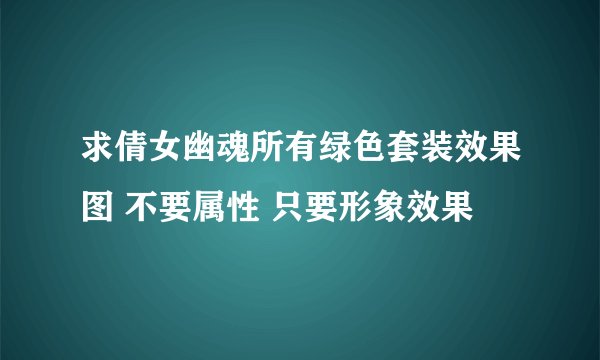 求倩女幽魂所有绿色套装效果图 不要属性 只要形象效果