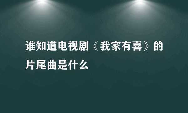 谁知道电视剧《我家有喜》的片尾曲是什么