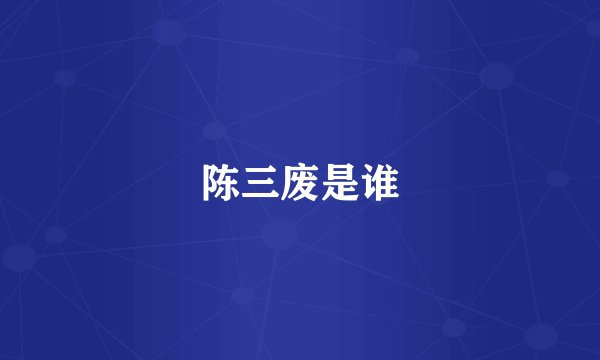 陈三废是谁