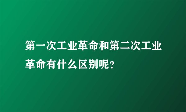 第一次工业革命和第二次工业革命有什么区别呢？