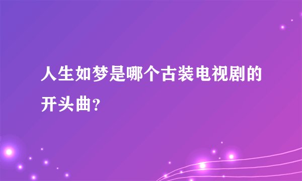 人生如梦是哪个古装电视剧的开头曲？