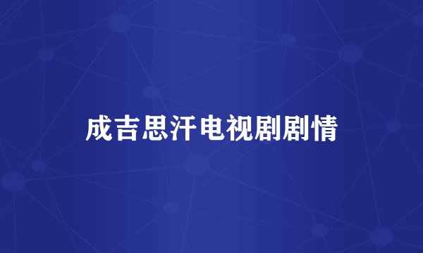 成吉思汗电视剧剧情
