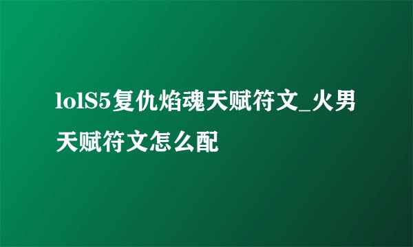 lolS5复仇焰魂天赋符文_火男天赋符文怎么配
