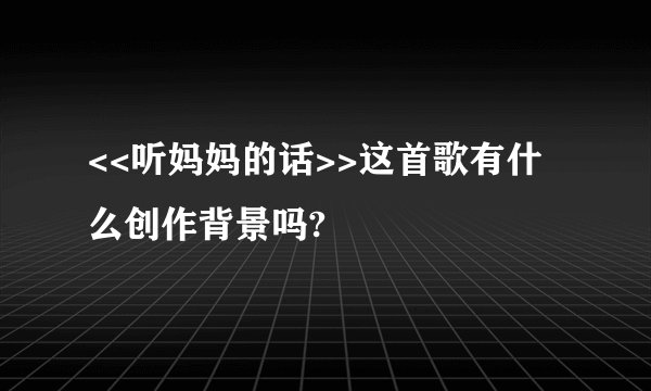 <<听妈妈的话>>这首歌有什么创作背景吗?