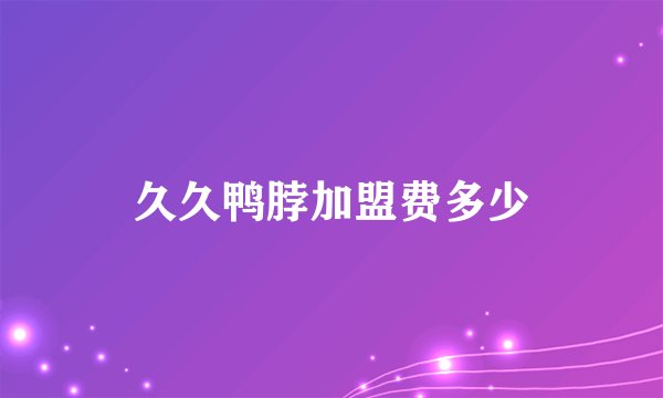 久久鸭脖加盟费多少