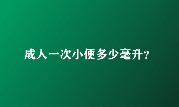 成人一次小便多少毫升？