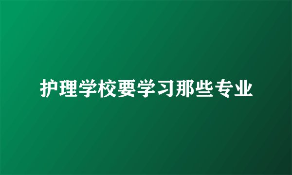 护理学校要学习那些专业