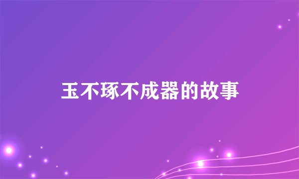 玉不琢不成器的故事