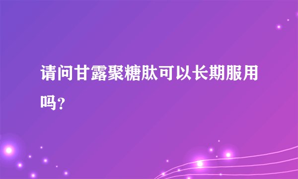 请问甘露聚糖肽可以长期服用吗？