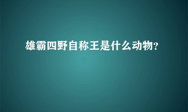 雄霸四野自称王是什么动物？
