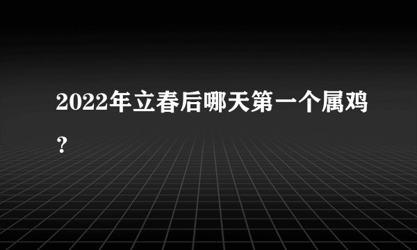 2022年立春后哪天第一个属鸡？