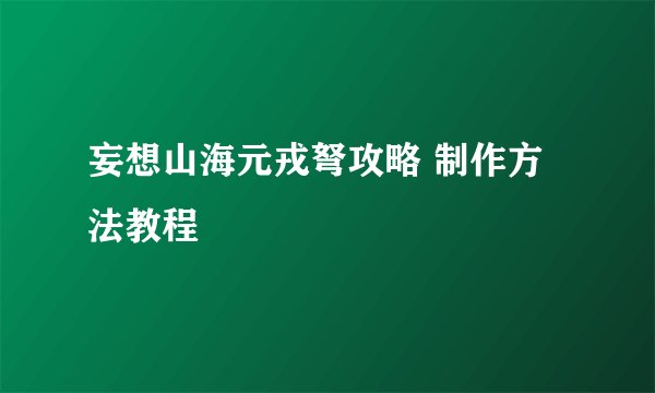 妄想山海元戎弩攻略 制作方法教程
