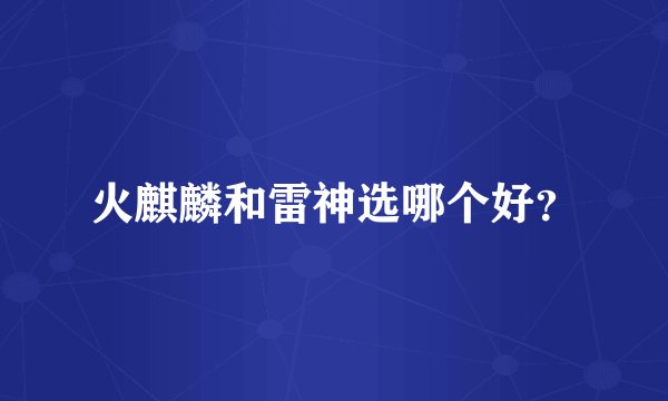 火麒麟和雷神选哪个好？