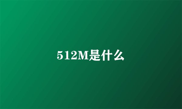 512M是什么