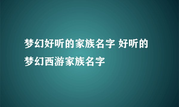 梦幻好听的家族名字 好听的梦幻西游家族名字
