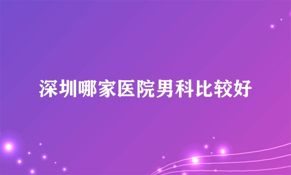 深圳哪家医院男科比较好