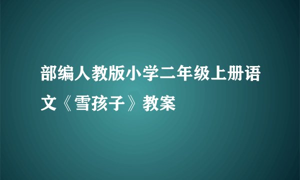 部编人教版小学二年级上册语文《雪孩子》教案