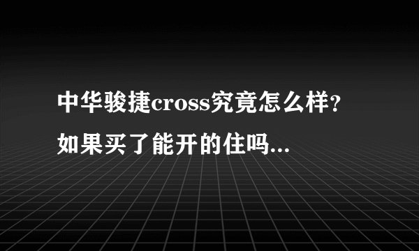 中华骏捷cross究竟怎么样？ 如果买了能开的住吗？请各位指点多谢多谢。