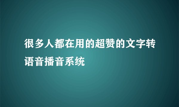 很多人都在用的超赞的文字转语音播音系统