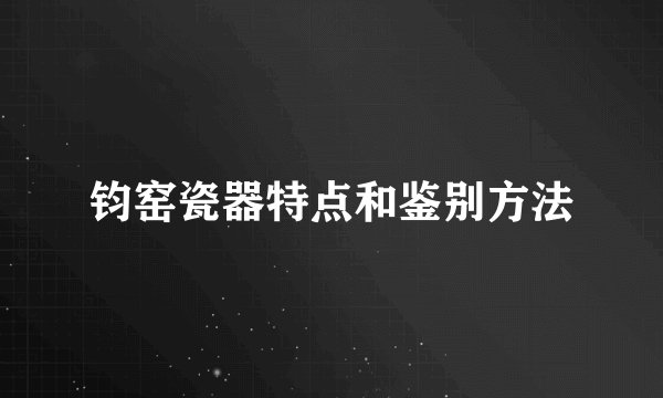 钧窑瓷器特点和鉴别方法