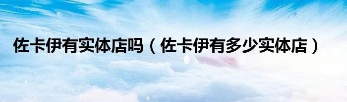 佐卡伊有实体店吗（佐卡伊有多少实体店）