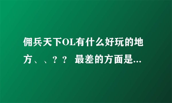 佣兵天下OL有什么好玩的地方、、？？ 最差的方面是什么》？？？如果我时间不是很多适不适合玩佣兵天下呢？