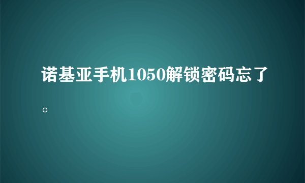 诺基亚手机1050解锁密码忘了。