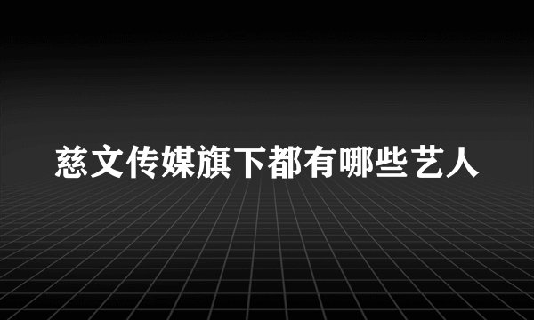 慈文传媒旗下都有哪些艺人