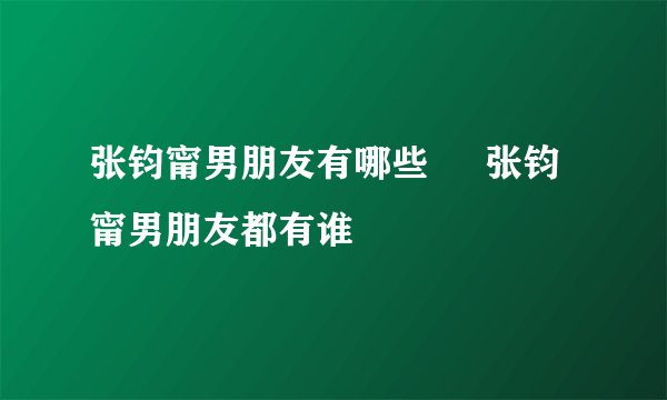 张钧甯男朋友有哪些     张钧甯男朋友都有谁