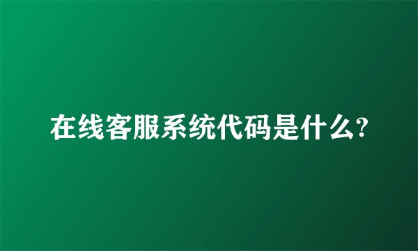 在线客服系统代码是什么?