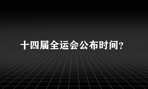 十四届全运会公布时间？