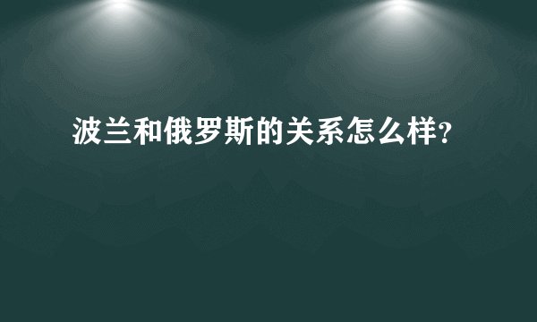 波兰和俄罗斯的关系怎么样？