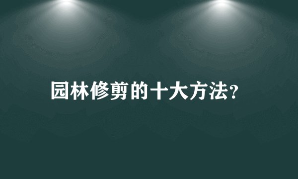 园林修剪的十大方法?