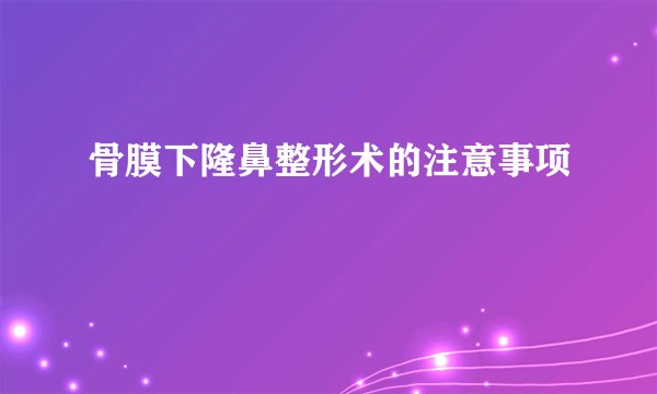 骨膜下隆鼻整形术的注意事项