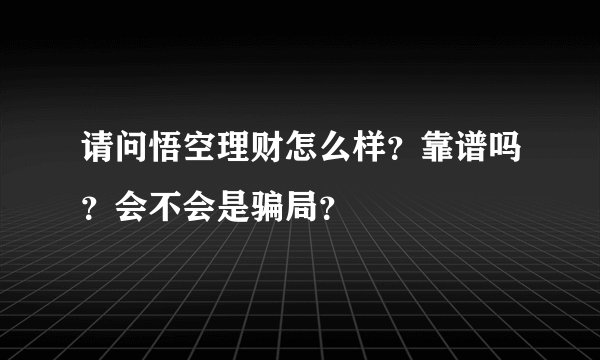 请问悟空理财怎么样?靠谱吗?会不会是骗局?