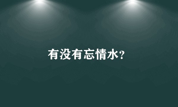 有没有忘情水？