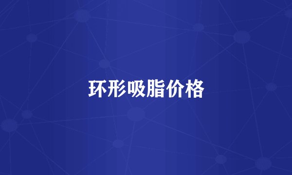 环形吸脂价格