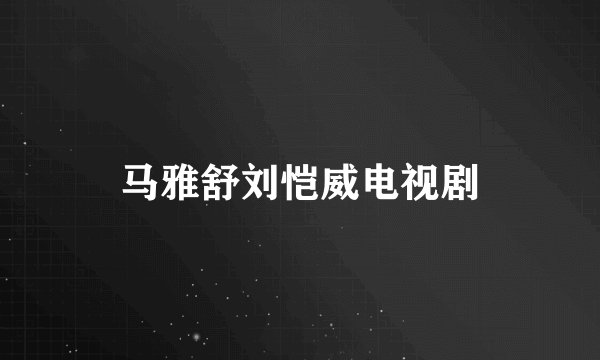 马雅舒刘恺威电视剧