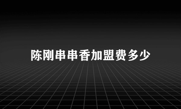 陈刚串串香加盟费多少