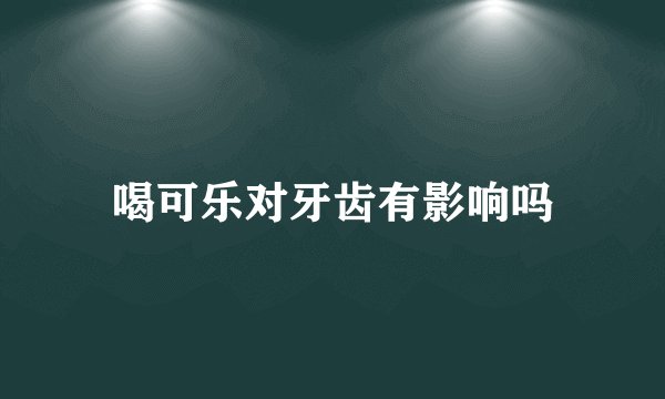喝可乐对牙齿有影响吗